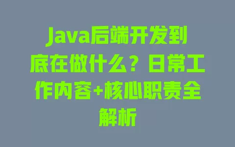 Java后端开发到底在做什么?日常工作内容+核心职责全解析 一