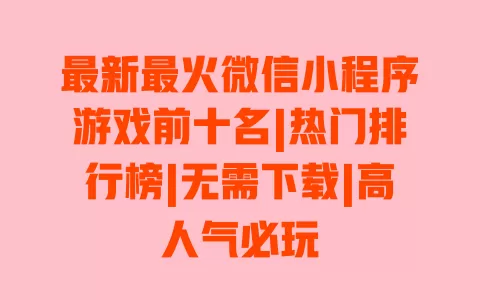 最新最火微信小程序游戏前十名|热门排行榜|无需下载|高人气必玩 一