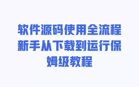 软件源码使用全流程新手从下载到运行保姆级教程 一