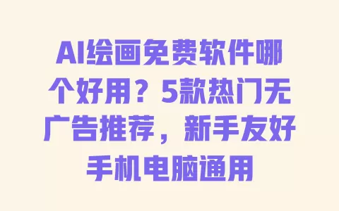 AI绘画免费软件哪个好用?5款热门无广告推荐,新手友好手机电脑通用 一
