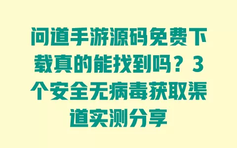 问道手游源码免费下载真的能找到吗?3个安全无病毒获取渠道实测分享 一