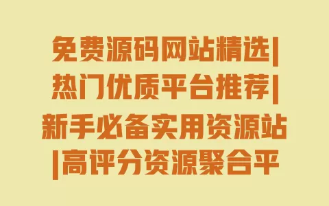 免费源码网站精选|热门优质平台推荐|新手必备实用资源站|高评分资源聚合平台 一