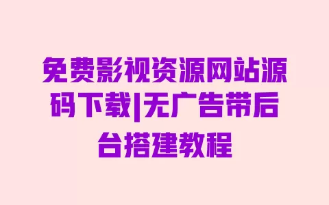 免费影视资源网站源码下载|无广告带后台搭建教程 一
