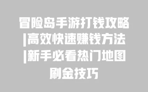 冒险岛手游打钱攻略|高效快速赚钱方法|新手必看热门地图刷金技巧 一