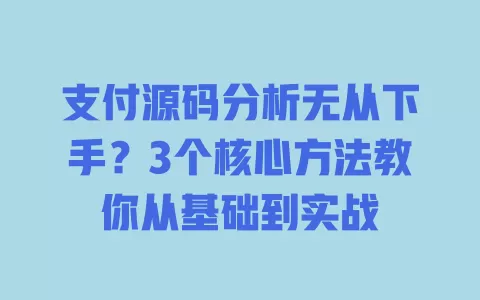 支付源码分析无从下手?3个核心方法教你从基础到实战 一