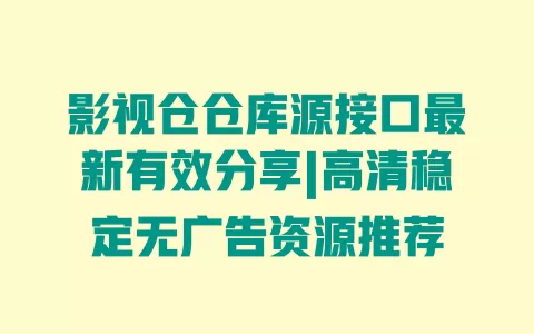 影视仓仓库源接口最新有效分享|高清稳定无广告资源推荐 一
