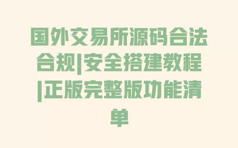 国外交易所源码合法合规|安全搭建教程|正版完整版功能清单 一
