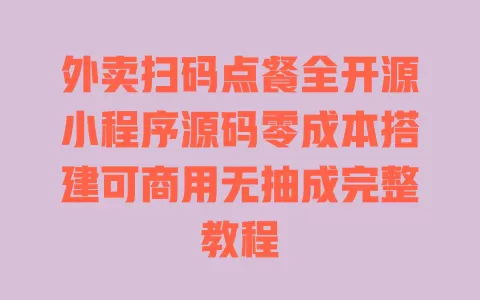 外卖扫码点餐全开源小程序源码零成本搭建可商用无抽成完整教程 一