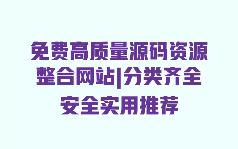 免费高质量源码资源整合网站|分类齐全安全实用推荐 一
