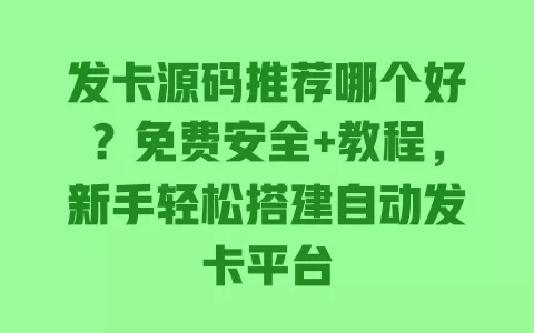 发卡源码推荐哪个好？免费安全+教程，新手轻松搭建自动发卡平台 一