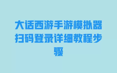 大话西游手游模拟器扫码登录详细教程步骤 一