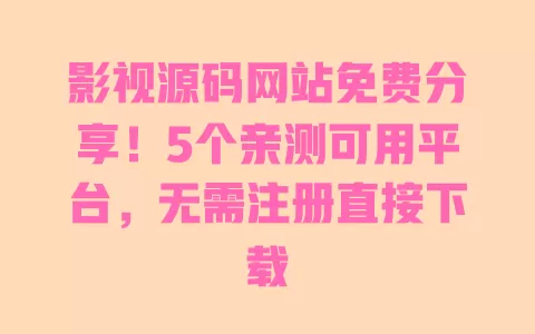 影视源码网站免费分享!5个亲测可用平台,无需注册直接下载 一