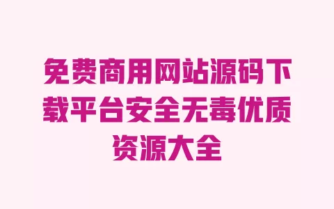 免费商用网站源码下载平台安全无毒优质资源大全 一