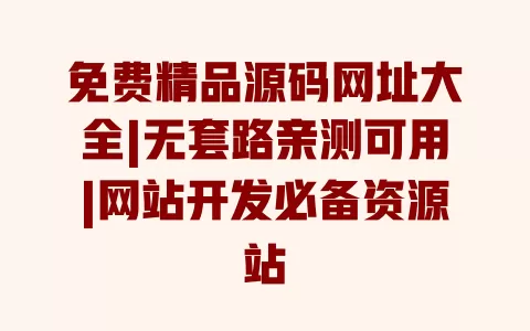 免费精品源码网址大全|无套路亲测可用|网站开发必备资源站 一