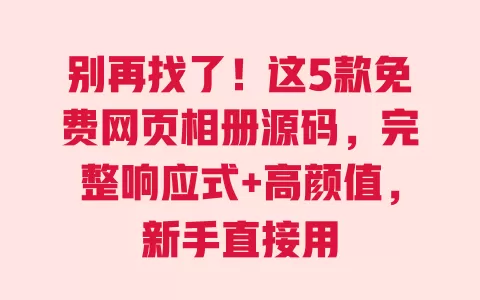 别再找了!这5款免费网页相册源码,完整响应式+高颜值,新手直接用 一