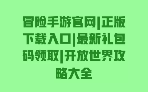 冒险手游官网|正版下载入口|最新礼包码领取|开放世界攻略大全 一