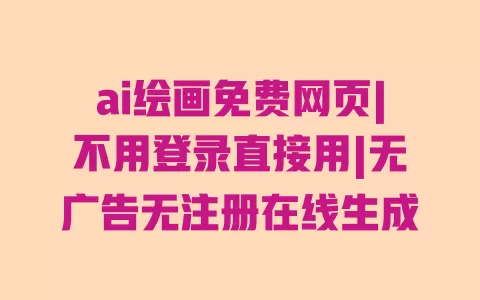 ai绘画免费网页|不用登录直接用|无广告无注册在线生成 一