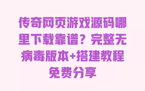 传奇网页游戏源码哪里下载靠谱？完整无病毒版本+搭建教程免费分享 一