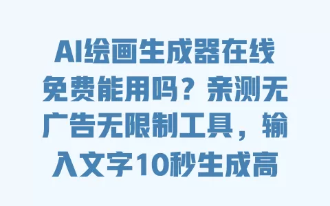 AI绘画生成器在线免费能用吗？亲测无广告无限制工具，输入文字10秒生成高清画作 一