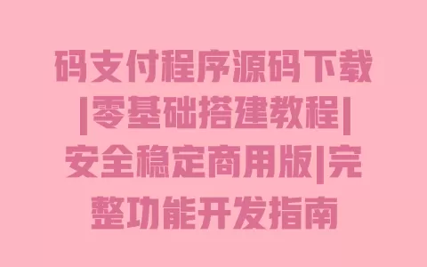 码支付程序源码下载|零基础搭建教程|安全稳定商用版|完整功能开发指南 一