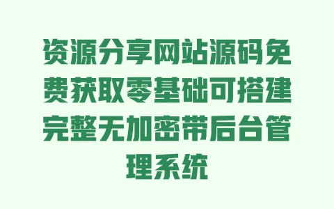 资源分享网站源码免费获取零基础可搭建完整无加密带后台管理系统 一