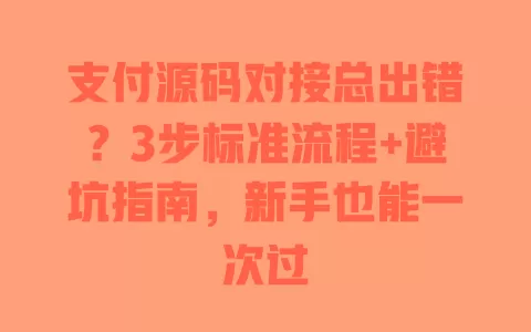 支付源码对接总出错？3步标准流程+避坑指南，新手也能一次过 一