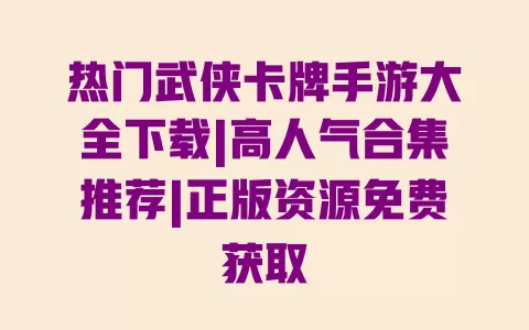 热门武侠卡牌手游大全下载|高人气合集推荐|正版资源免费获取 一