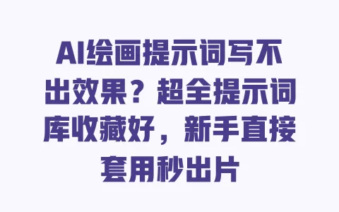 AI绘画提示词写不出效果?超全提示词库收藏好,新手直接套用秒出片 一