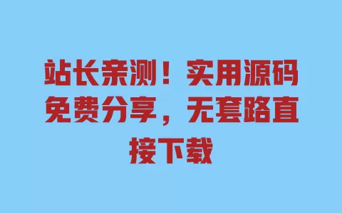 站长亲测!实用源码免费分享,无套路直接下载 一