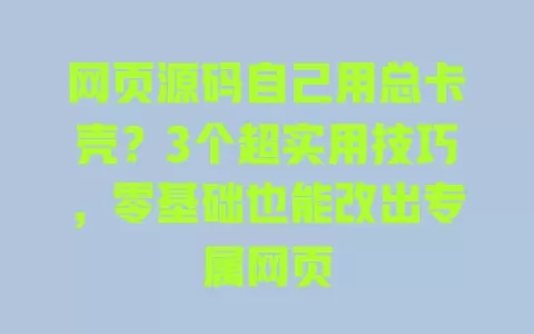 网页源码自己用总卡壳?3个超实用技巧,零基础也能改出专属网页 一
