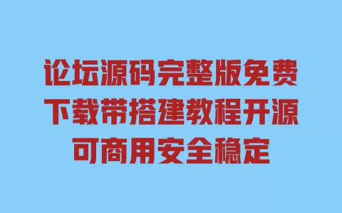 论坛源码完整版免费下载带搭建教程开源可商用安全稳定 一