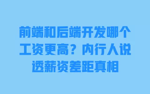 前端和后端开发哪个工资更高?内行人说透薪资差距真相 一