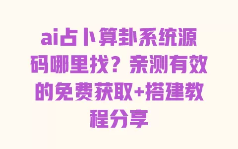 ai占卜算卦系统源码哪里找？亲测有效的免费获取+搭建教程分享 一