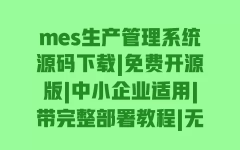 mes生产管理系统源码下载|免费开源版|中小企业适用|带完整部署教程|无加密可二次开发 一