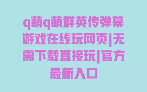 q萌q萌群英传弹幕游戏在线玩网页|无需下载直接玩|官方最新入口 一