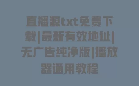 直播源txt免费下载|最新有效地址|无广告纯净版|播放器通用教程 一