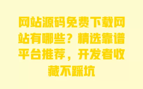 网站源码免费下载网站有哪些?精选靠谱平台推荐,开发者收藏不踩坑 一