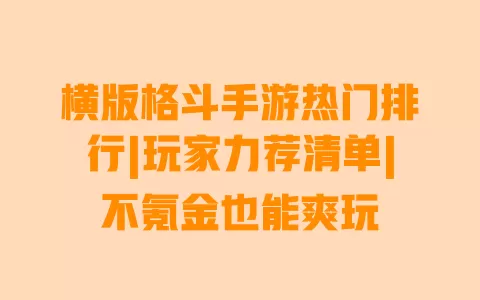 横版格斗手游热门排行|玩家力荐清单|不氪金也能爽玩 一