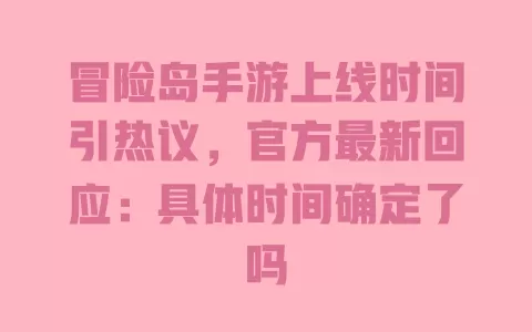冒险岛手游上线时间引热议,官方最新回应:具体时间确定了吗 一
