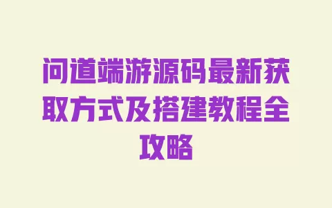 问道端游源码最新获取方式及搭建教程全攻略 一