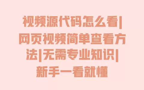 视频源代码怎么看|网页视频简单查看方法|无需专业知识|新手一看就懂 一