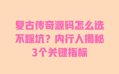 复古传奇源码怎么选不踩坑?内行人揭秘3个关键指标 一