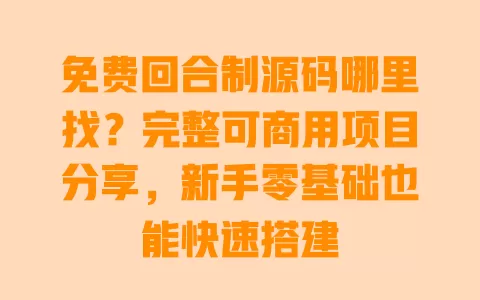 免费回合制源码哪里找?完整可商用项目分享,新手零基础也能快速搭建 一