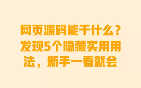 网页源码能干什么?发现5个隐藏实用用法,新手一看就会 一