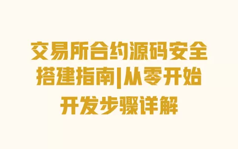交易所合约源码安全搭建指南|从零开始开发步骤详解 一