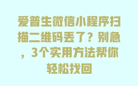 爱普生微信小程序扫描二维码丢了?别急,3个实用方法帮你轻松找回 一