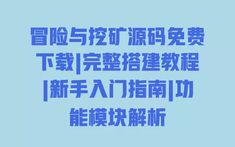 冒险与挖矿源码免费下载|完整搭建教程|新手入门指南|功能模块解析 一