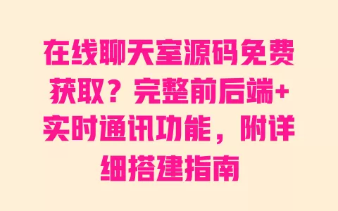 在线聊天室源码免费获取?完整前后端+实时通讯功能,附详细搭建指南 一