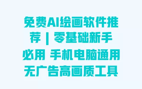 免费AI绘画软件推荐 | 零基础新手必用 手机电脑通用无广告高画质工具 一