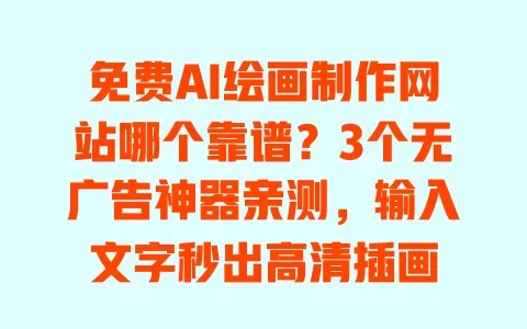 免费AI绘画制作网站哪个靠谱？3个无广告神器亲测，输入文字秒出高清插画 一